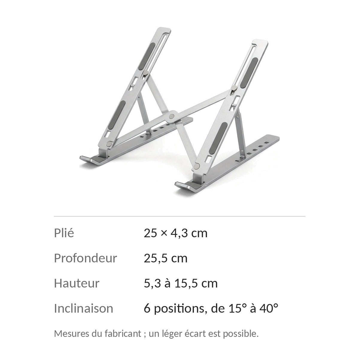Dimensions du support : plié 25 × 4,3 cm, profondeur 25,5 cm, hauteur de 5,3 à 15,5 cm, 6 inclinaisons